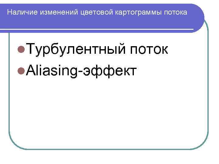 Наличие изменений цветовой картограммы потока l. Турбулентный поток l. Aliasing эффект 