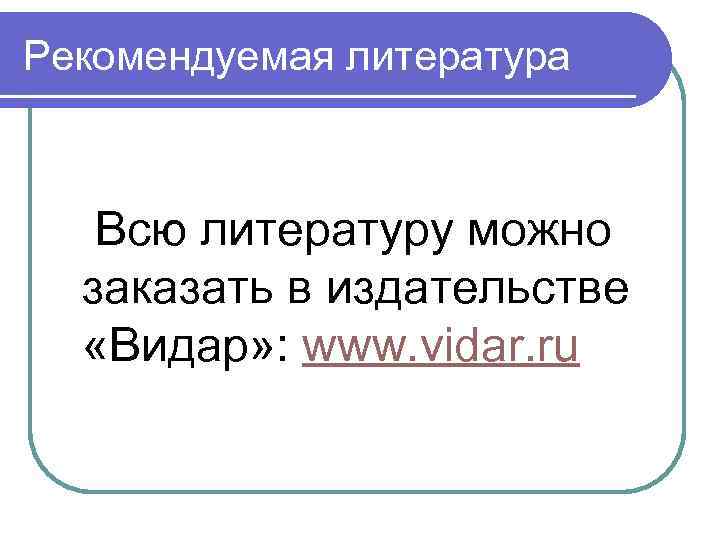 Рекомендуемая литература Всю литературу можно заказать в издательстве «Видар» : www. vidar. ru 