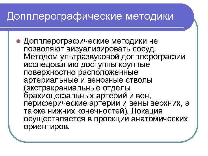 Допплерографические методики l Допплерографические методики не позволяют визуализировать сосуд. Методом ультразвуковой допплерографии исследованию доступны