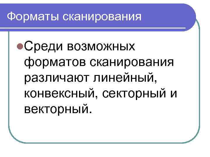 Форматы сканирования l. Среди возможных форматов сканирования различают линейный, конвексный, секторный и векторный. 