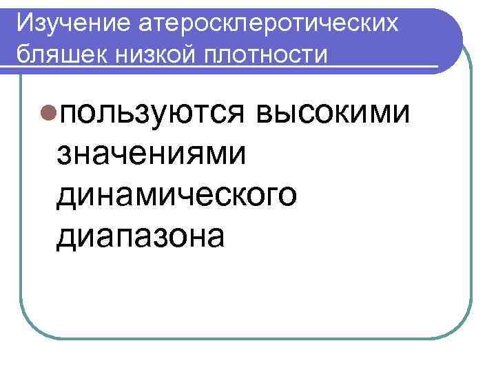 Изучение атеросклеротических бляшек низкой плотности lпользуются высокими значениями динамического диапазона 