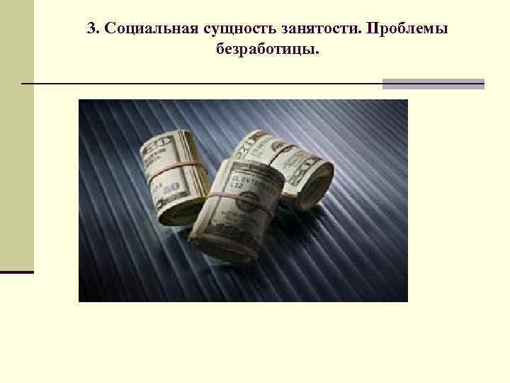 3. Социальная сущность занятости. Проблемы безработицы. 