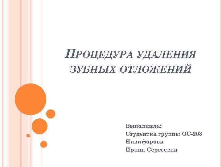 ПРОЦЕДУРА УДАЛЕНИЯ ЗУБНЫХ ОТЛОЖЕНИЙ Выполнила: Студентка группы ОС-208 Никифорова Ирина Сергеевна 