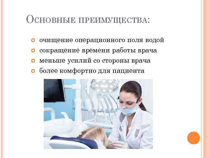 ОСНОВНЫЕ ПРЕИМУЩЕСТВА: очищение операционного поля водой сокращение времени работы врача меньше усилий со стороны