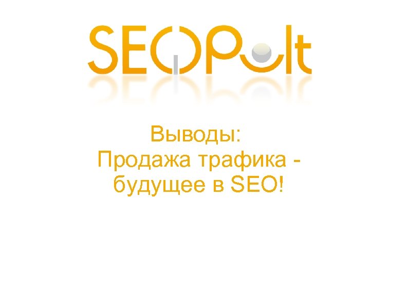 Выводы: Продажа трафика будущее в SEO! 