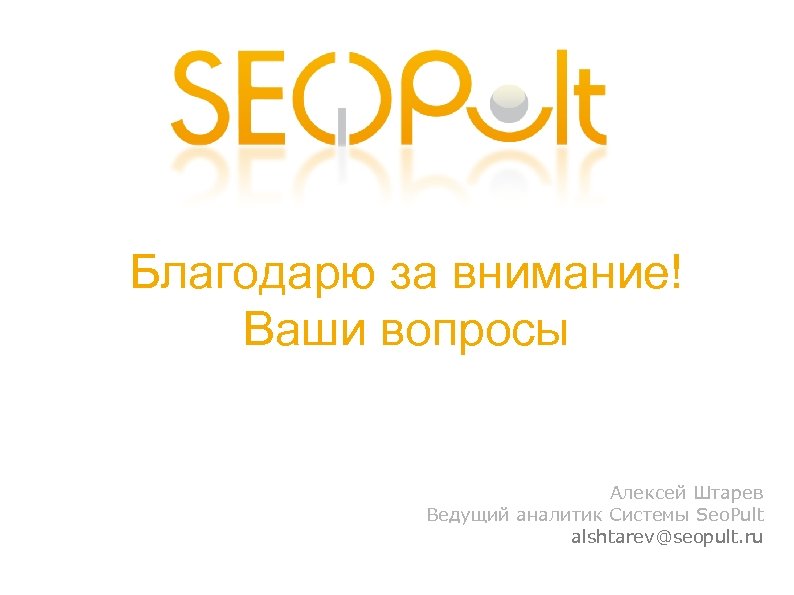 Благодарю за внимание! Ваши вопросы Алексей Штарев Ведущий аналитик Системы Seo. Pult alshtarev@seopult. ru