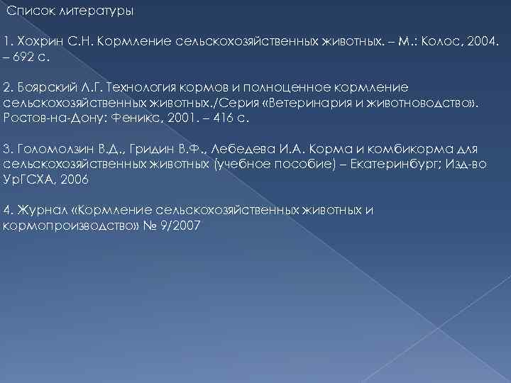 Список литературы 1. Хохрин С. Н. Кормление сельскохозяйственных животных. – М. : Колос, 2004.