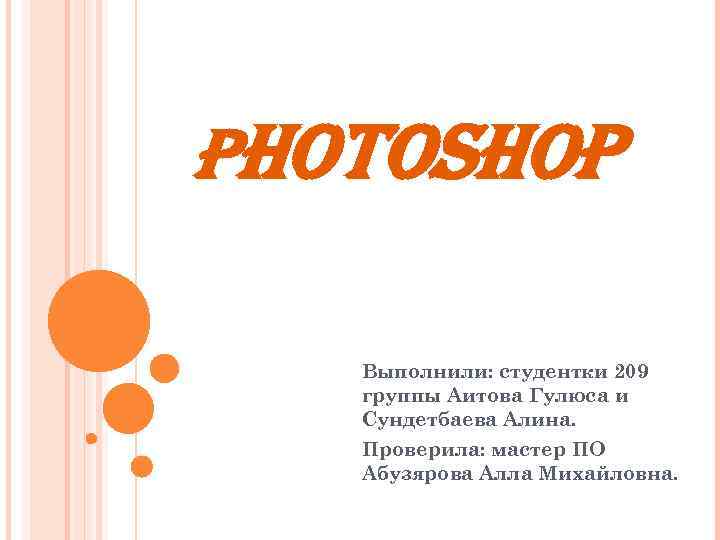 PHOTOSHOP Выполнили: студентки 209 группы Аитова Гулюса и Сундетбаева Алина. Проверила: мастер ПО Абузярова