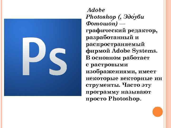 Adobe Photoshop (, Эдо уби Фотошо п) — графический редактор, разработанный и распространяемый фирмой