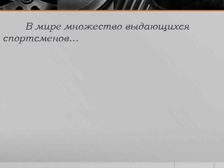 В мире множество выдающихся спортсменов… 