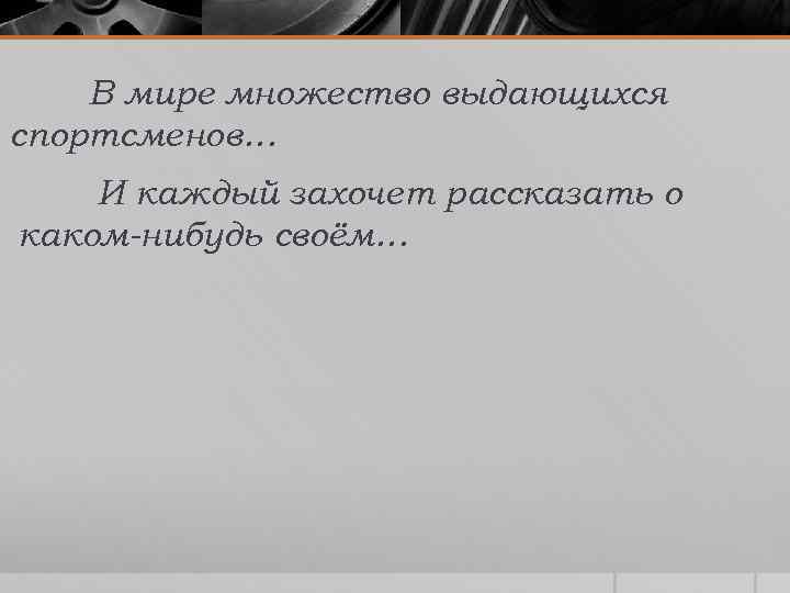 В мире множество выдающихся спортсменов… И каждый захочет рассказать о каком-нибудь своём… 