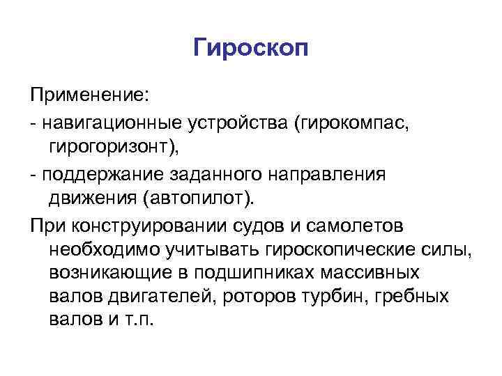 Гироскоп Применение: - навигационные устройства (гирокомпас, гирогоризонт), - поддержание заданного направления движения (автопилот). При