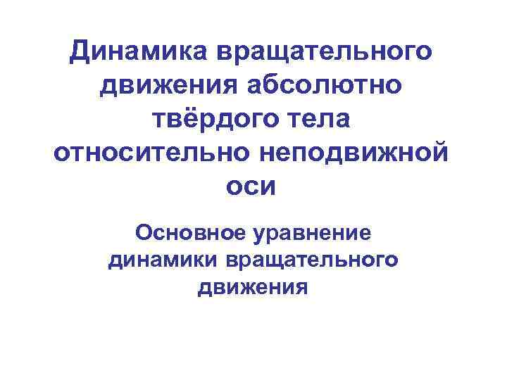 Динамика вращательного движения абсолютно твёрдого тела относительно неподвижной оси Основное уравнение динамики вращательного движения