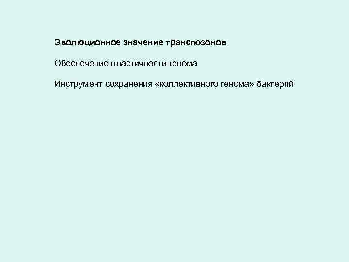 Эволюционное значение транспозонов Обеспечение пластичности генома Инструмент сохранения «коллективного генома» бактерий 