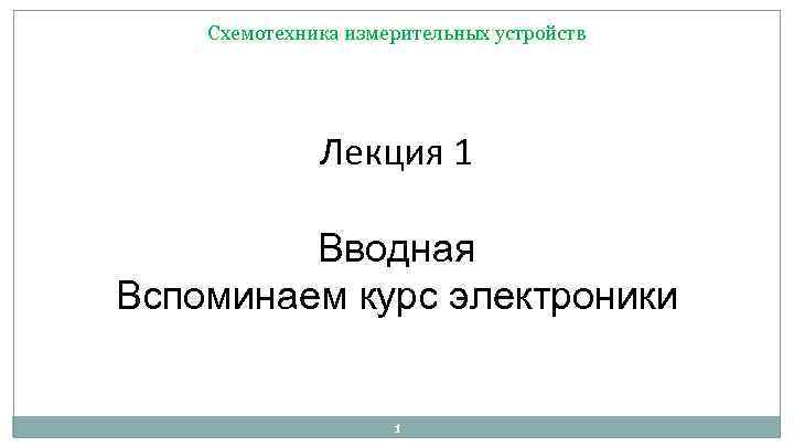 Схемотехника измерительных устройств Лекция 1 Вводная Вспоминаем курс электроники 1 