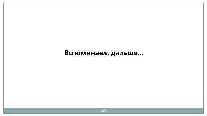 Вспоминаем дальше… 16 