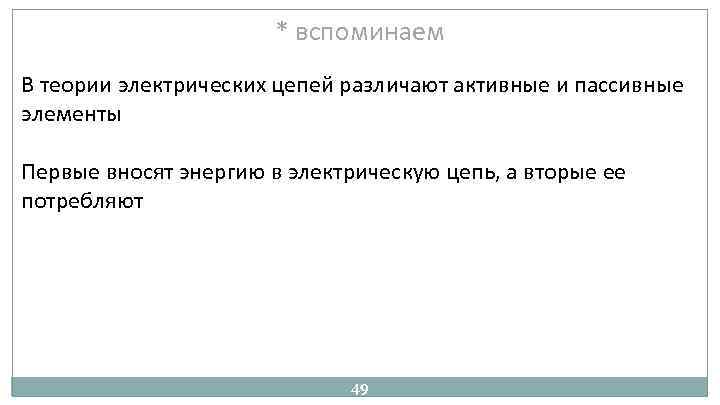 * вспоминаем В теории электрических цепей различают активные и пассивные элементы Первые вносят энергию