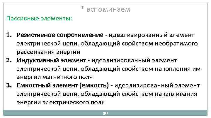 Пассивные элементы: * вспоминаем 1. Резистивное сопротивление идеализированный элемент электрической цепи, обладающий свойством необратимого