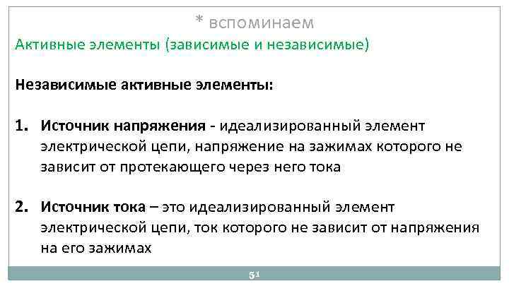 * вспоминаем Активные элементы (зависимые и независимые) Независимые активные элементы: 1. Источник напряжения идеализированный