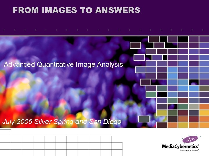 FROM IMAGES TO ANSWERS Advanced Quantitative Image Analysis July 2005 Silver Spring and San