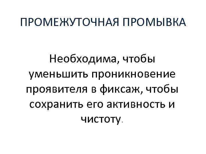 ПРОМЕЖУТОЧНАЯ ПРОМЫВКА Необходима, чтобы уменьшить проникновение проявителя в фиксаж, чтобы сохранить его активность и