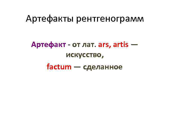 Артефакты рентгенограмм Артефакт - от лат. ars, artis — искусство, factum — сделанное 