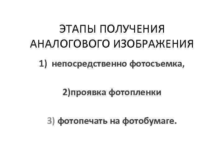 ЭТАПЫ ПОЛУЧЕНИЯ АНАЛОГОВОГО ИЗОБРАЖЕНИЯ 1) непосредственно фотосъемка, 2)проявка фотопленки 3) фотопечать на фотобумаге. 