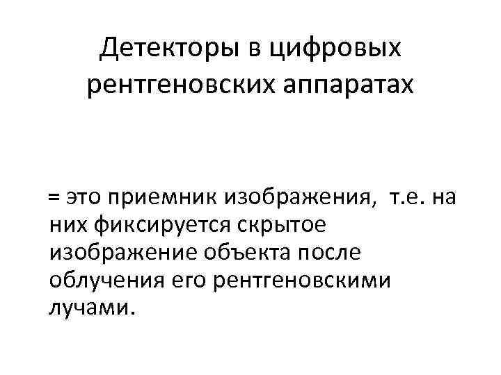 Детекторы в цифровых рентгеновских аппаратах = это приемник изображения, т. е. на них фиксируется