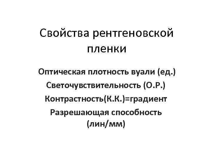 Свойства рентгеновской пленки Оптическая плотность вуали (ед. ) Светочувствительность (О. Р. ) Контрастность(К. К.