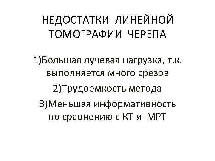НЕДОСТАТКИ ЛИНЕЙНОЙ ТОМОГРАФИИ ЧЕРЕПА 1)Большая лучевая нагрузка, т. к. выполняется много срезов 2)Трудоемкость метода