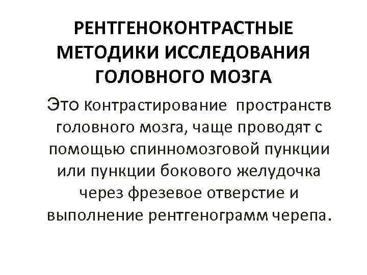 РЕНТГЕНОКОНТРАСТНЫЕ МЕТОДИКИ ИССЛЕДОВАНИЯ ГОЛОВНОГО МОЗГА Это контрастирование пространств головного мозга, чаще проводят с помощью