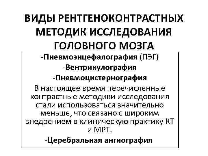 ВИДЫ РЕНТГЕНОКОНТРАСТНЫХ МЕТОДИК ИССЛЕДОВАНИЯ ГОЛОВНОГО МОЗГА -Пневмоэнцефалография (ПЭГ) -Вентрикулография -Пневмоцистернография В настоящее время перечисленные