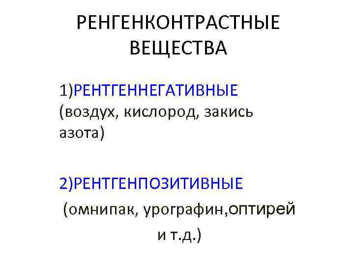 РЕНГЕНКОНТРАСТНЫЕ ВЕЩЕСТВА 1)РЕНТГЕННЕГАТИВНЫЕ (воздух, кислород, закись азота) 2)РЕНТГЕНПОЗИТИВНЫЕ (омнипак, урографин, оптирей и т. д.