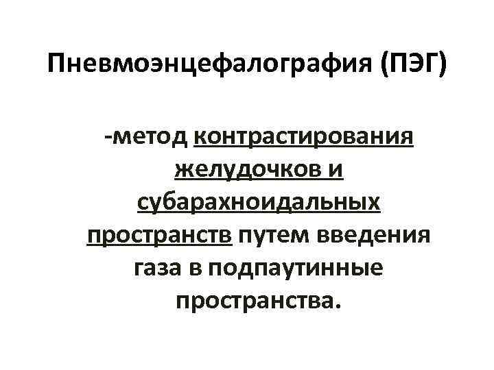 Пневмоэнцефалография (ПЭГ) -метод контрастирования желудочков и субарахноидальных пространств путем введения газа в подпаутинные пространства.