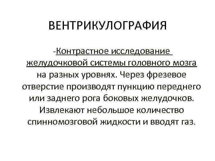 ВЕНТРИКУЛОГРАФИЯ -Контрастное исследование желудочковой системы головного мозга на разных уровнях. Через фрезевое отверстие производят