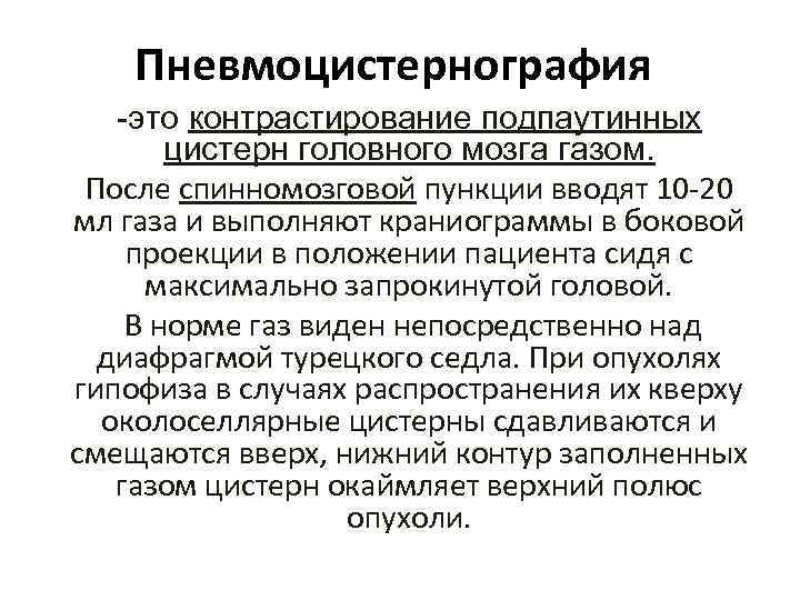 Пневмоцистернография -это контрастирование подпаутинных цистерн головного мозга газом. После спинномозговой пункции вводят 10 -20