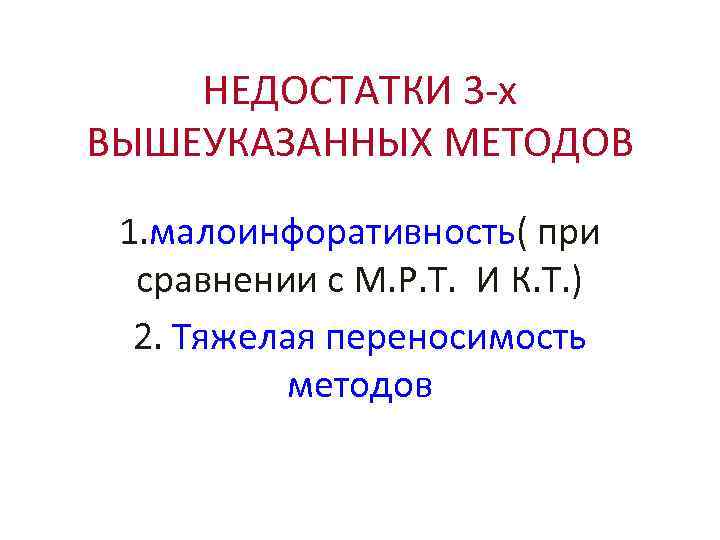 НЕДОСТАТКИ 3 -х ВЫШЕУКАЗАННЫХ МЕТОДОВ 1. малоинфоративность( при сравнении с М. Р. Т. И
