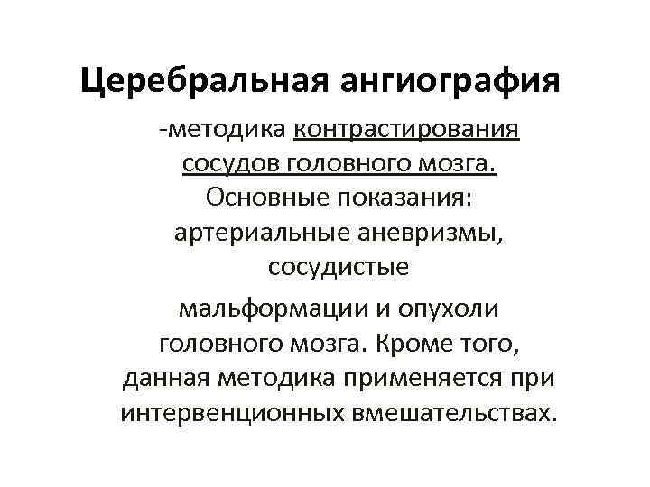 Церебральная ангиография -методика контрастирования сосудов головного мозга. Основные показания: артериальные аневризмы, сосудистые мальформации и