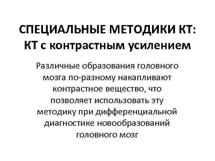 СПЕЦИАЛЬНЫЕ МЕТОДИКИ КТ: КТ с контрастным усилением Различные образования головного мозга по-разному накапливают контрастное