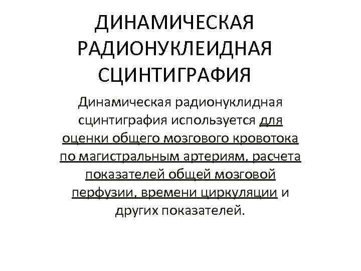 ДИНАМИЧЕСКАЯ РАДИОНУКЛЕИДНАЯ СЦИНТИГРАФИЯ Динамическая радионуклидная сцинтиграфия используется для оценки общего мозгового кровотока по магистральным