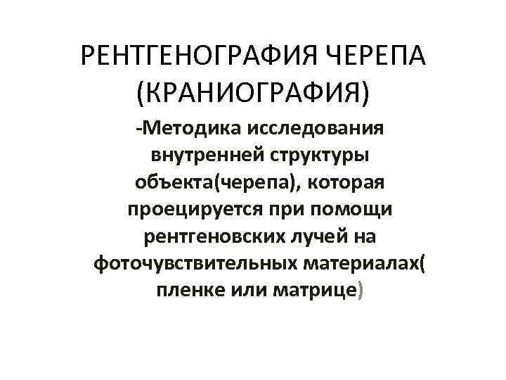 РЕНТГЕНОГРАФИЯ ЧЕРЕПА (КРАНИОГРАФИЯ) -Методика исследования внутренней структуры объекта(черепа), которая проецируется при помощи рентгеновских лучей