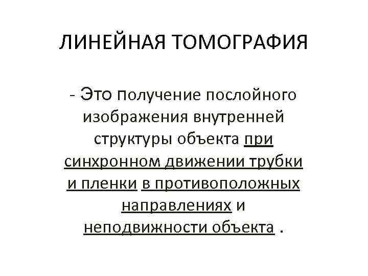 ЛИНЕЙНАЯ ТОМОГРАФИЯ - Это получение послойного изображения внутренней структуры объекта при синхронном движении трубки