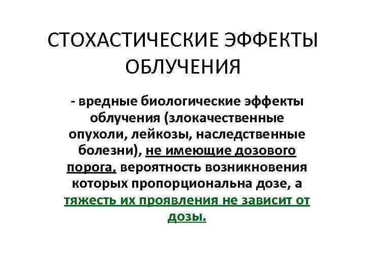 СТОХАСТИЧЕСКИЕ ЭФФЕКТЫ ОБЛУЧЕНИЯ - вредные биологические эффекты облучения (злокачественные опухоли, лейкозы, наследственные болезни), не