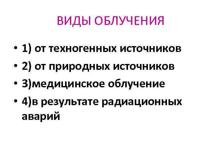 ВИДЫ ОБЛУЧЕНИЯ • • 1) от техногенных источников 2) от природных источников 3)медицинское облучение