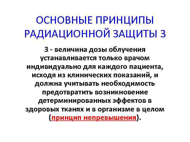 ОСНОВНЫЕ ПРИНЦИПЫ РАДИАЦИОННОЙ ЗАЩИТЫ 3 3 - величина дозы облучения устанавливается только врачом индивидуально