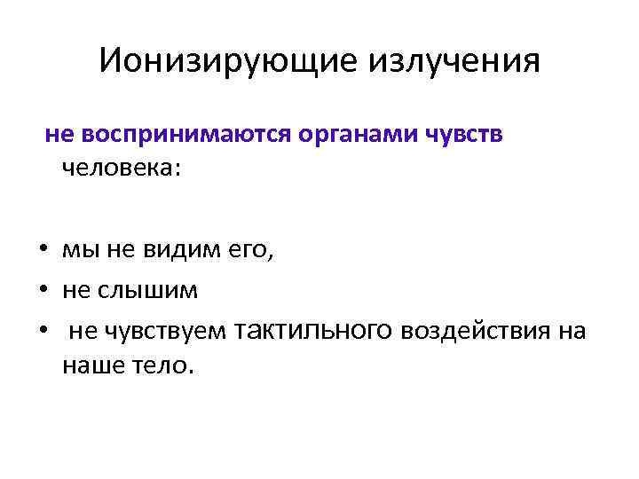 Ионизирующие излучения не воспринимаются органами чувств человека: • мы не видим его, • не