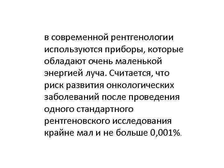 в современной рентгенологии используются приборы, которые обладают очень маленькой . энергией луча. Считается, что