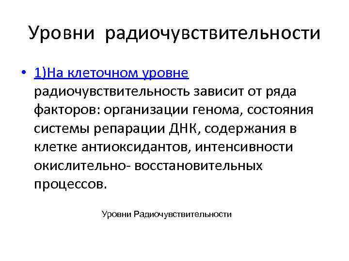 Уровни радиочувствительности • 1)На клеточном уровне радиочувствительность зависит от ряда факторов: организации генома, состояния