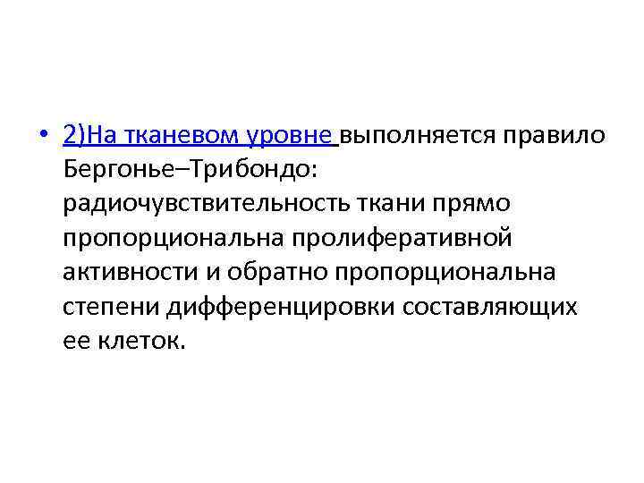  • 2)На тканевом уровне выполняется правило Бергонье–Трибондо: радиочувствительность ткани прямо пропорциональна пролиферативной активности