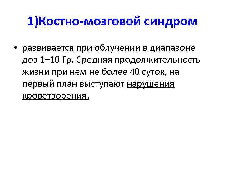 1)Костно-мозговой синдром • развивается при облучении в диапазоне доз 1– 10 Гр. Средняя продолжительность